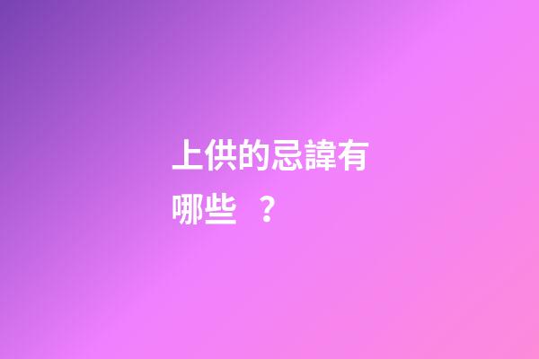 上供的忌諱有哪些？